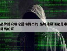 品牌建设理论是谁提出的 品牌建设理论是谁提出的呢