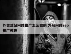 外贸建站网站推广怎么做的 外贸网站seo推广教程