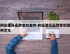 网站建设品牌策划案例 网站建设品牌策划案例范文