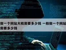 做一个网站大概需要多少钱 一般做一个网站需要多少钱