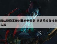 网站建设系统对比分析报告 网站系统分析怎么写