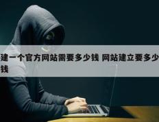 建一个官方网站需要多少钱 网站建立要多少钱
