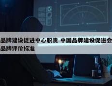 品牌建设促进中心职责 中国品牌建设促进会品牌评价标准