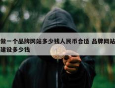 做一个品牌网站多少钱人民币合适 品牌网站建设多少钱