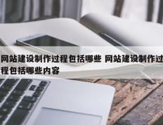 网站建设制作过程包括哪些 网站建设制作过程包括哪些内容
