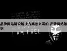 品牌网站建设解决方案怎么写的 品牌网站策划
