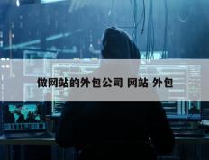 做网站的外包公司 网站 外包