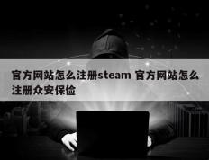 官方网站怎么注册steam 官方网站怎么注册众安保俭