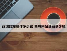 商城网站制作多少钱 商城网站建设多少钱