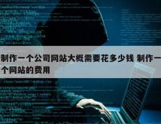 制作一个公司网站大概需要花多少钱 制作一个网站的费用