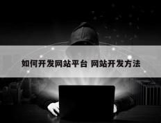 如何开发网站平台 网站开发方法