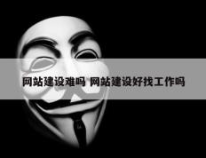 网站建设难吗 网站建设好找工作吗