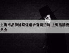 上海市品牌建设促进会官网招聘 上海品牌委员会