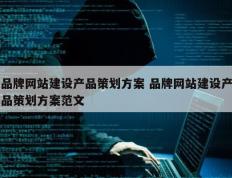 品牌网站建设产品策划方案 品牌网站建设产品策划方案范文