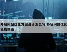 外贸网站优化方案设计怎么写 外贸网站优化免费渠道