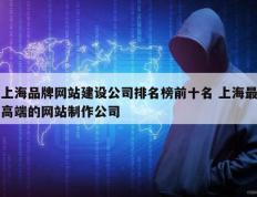 上海品牌网站建设公司排名榜前十名 上海最高端的网站制作公司