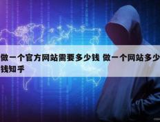 做一个官方网站需要多少钱 做一个网站多少钱知乎