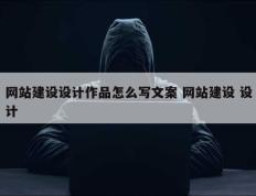 网站建设设计作品怎么写文案 网站建设 设计