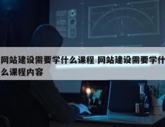 网站建设需要学什么课程 网站建设需要学什么课程内容