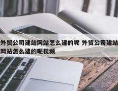 外贸公司建站网站怎么建的呢 外贸公司建站网站怎么建的呢视频