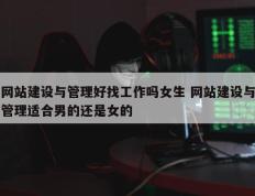网站建设与管理好找工作吗女生 网站建设与管理适合男的还是女的