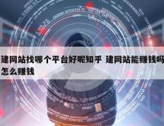 建网站找哪个平台好呢知乎 建网站能赚钱吗怎么赚钱