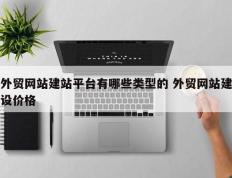 外贸网站建站平台有哪些类型的 外贸网站建设价格