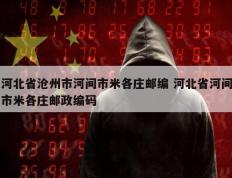 河北省沧州市河间市米各庄邮编 河北省河间市米各庄邮政编码