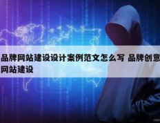 品牌网站建设设计案例范文怎么写 品牌创意网站建设
