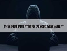 外贸网站的推广策略 外贸网站建设推广