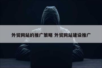 外贸网站的推广策略 外贸网站建设推广