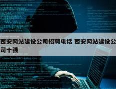 西安网站建设公司招聘电话 西安网站建设公司十强