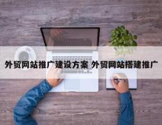 外贸网站推广建设方案 外贸网站搭建推广