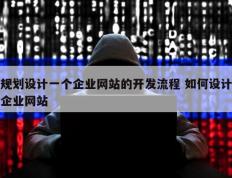 规划设计一个企业网站的开发流程 如何设计企业网站