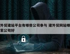 外贸建站平台有哪些公司参与 建外贸网站哪家公司好