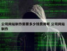 公司网站制作需要多少钱费用呢 公司网站 制作