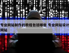 专业网站制作的教程包括哪些 专业网站设计网站