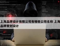 上海品牌设计有限公司有哪些公司名称 上海品牌策划设计