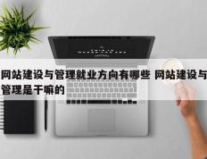 网站建设与管理就业方向有哪些 网站建设与管理是干嘛的