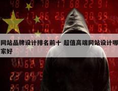 网站品牌设计排名前十 超值高端网站设计哪家好