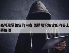 品牌建设包含的内容 品牌建设包含的内容主要包括