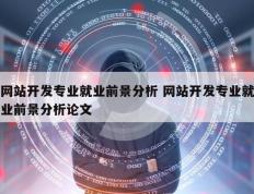 网站开发专业就业前景分析 网站开发专业就业前景分析论文