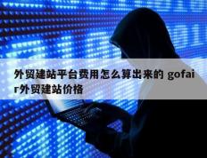 外贸建站平台费用怎么算出来的 gofair外贸建站价格