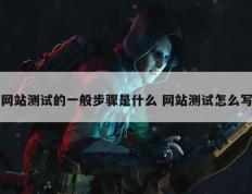 网站测试的一般步骤是什么 网站测试怎么写