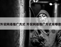 外贸网络推广方式 外贸网络推广方式有哪些