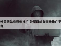 外贸网站有哪些推广 外贸网站有哪些推广平台