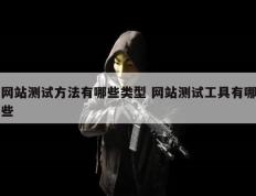 网站测试方法有哪些类型 网站测试工具有哪些