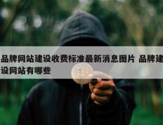 品牌网站建设收费标准最新消息图片 品牌建设网站有哪些
