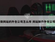 做网站的外包公司怎么样 网站制作外包公司