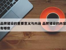 品牌建设的重要意义与内涵 品牌建设的内容有哪些